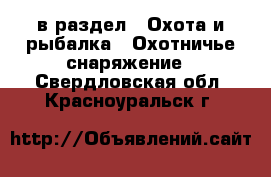  в раздел : Охота и рыбалка » Охотничье снаряжение . Свердловская обл.,Красноуральск г.